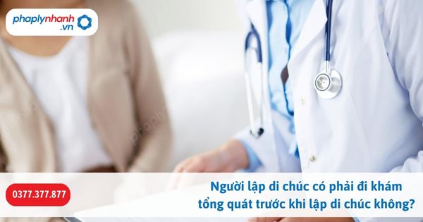 Người lập di chúc có phải đi khám tổng quát trước khi lập di chúc không? 1 Người lập di chúc có phải đi khám tổng quát trước khi lập di chúc không-Hỗ trợ, tư vấn pháp lý nhanh