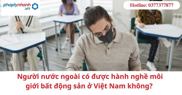 Người nước ngoài có được hành nghề môi giới bất động sản ở Việt Nam không? 1 Người nước ngoài có được hành nghề môi giới bất động sản ở Việt Nam không?