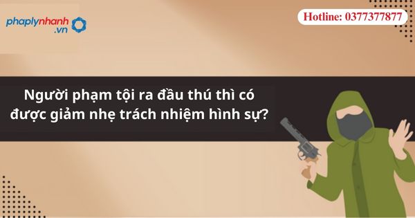 Người phạm tội ra đầu thú thì có được giảm nhẹ trách nhiệm hình sự? 1 Người phạm tội ra đầu thú thì có được giảm nhẹ trách nhiệm hình sự?