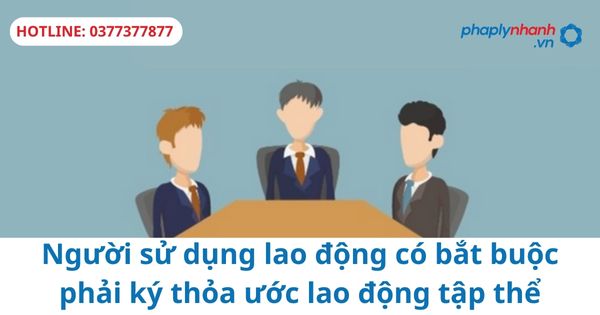 Người sử dụng lao động có bắt buộc phải ký thỏa ước lao động tập thể không? 1 Người sử dụng lao động có bắt buộc phải ký thỏa ước lao động tập thể không?
