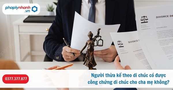 Người thừa kế theo di chúc có được công chứng di chúc cho cha mẹ không? 1 Người thừa kế theo di chúc có được công chứng di chúc cho cha mẹ không-Hỗ trợ, tư vấn pháp lý nhanh