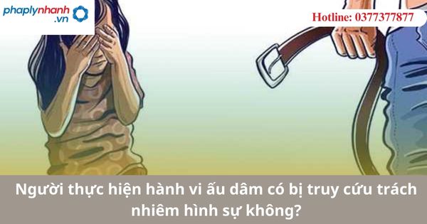 Người thực hiện hành vi ấu dâm có bị truy cứu trách nhiêm hình sự không? 1 Người thực hiện hành vi ấu dâm có bị truy cứu trách nhiêm hình sự không?
