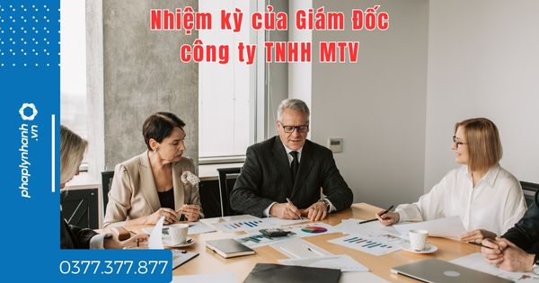 Nhiệm kỳ của Giám Đốc công ty TNHH MTV là bao lâu? 1 Nhiệm kỳ của Giám Đốc công ty TNHH MTV là bao lâu - tư vấn hỗ trợ pháp lý nhanh