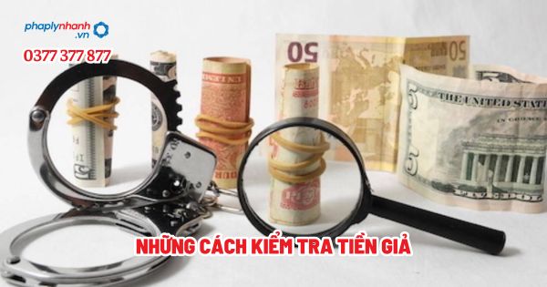 Những cách kiểm tra tiền giả? 1 Những cách kiểm tra tiền giả - Tư vấn, hỗ trợ pháp lý nhanh