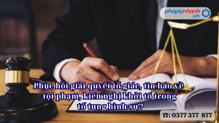 Phục hồi giải quyết tố giác, tin báo về tội phạm, kiến nghị khởi tố trong tố tụng hình sự - Tư vấn, hỗ trợ pháp lý nhanh