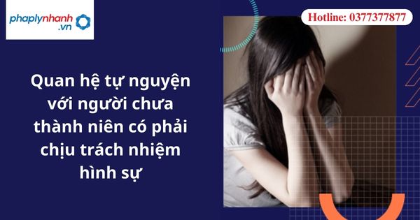 Quan hệ tự nguyện với người chưa thành niên có phải chịu trách nhiệm hình sự 1 Quan hệ tự nguyện với người chưa thành niên có phải chịu trách nhiệm hình sự