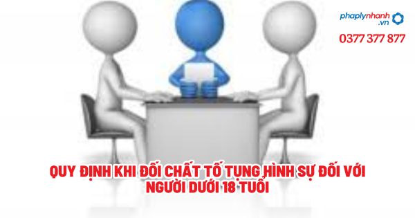 Quy định khi đối chất tố tụng hình sự đối với người dưới 18 tuổi - Tư vấn, hỗ trợ pháp lý nhanh
