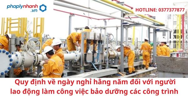 Quy định về ngày nghỉ hằng năm đối với người lao động làm công việc bảo dưỡng các công trình 1 Quy định về ngày nghỉ hằng năm đối với người lao động làm công việc bảo dưỡng các công trình