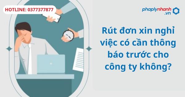 Rút đơn xin nghỉ việc có cần thông báo trước cho công ty không? 1 Rút đơn xin nghỉ việc có cần thông báo trước cho công ty không?
