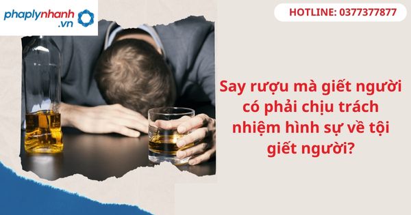 Say rượu mà giết người có phải chịu trách nhiệm hình sự về tội giết người? 1 Say rượu mà giết người có phải chịu trách nhiệm hình sự về tội giết người?