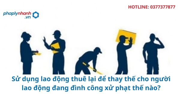 Sử dụng lao động thuê lại để thay thế cho người lao động đang đình công xử phạt thế nào? 1 Sử dụng lao động thuê lại để thay thế cho người lao động đang đình công xử phạt thế nào?