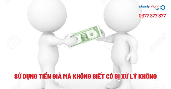 Sử dụng tiền giả mà không biết có bị xử lý không? 1 Sử dụng tiền giả mà không biết có bị xử lý không - Tư vấn, hỗ trợ pháp lý nhanh