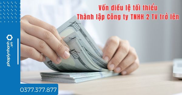 Thành lập Công ty TNHH 2 TV trở lên vốn điều lệ tối thiểu là bao nhiêu? 1 Thành lập Công ty TNHH 2 TV trở lên vốn điều lệ tối thiểu là bao nhiêu - tư vấn hỗ trợ pháp lý nhanh