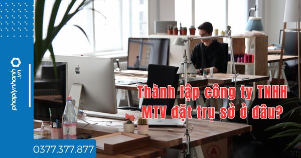 Thành lập công ty TNHH MTV đặt trụ sở ở đâu? 1 Thành lập công ty TNHH MTV đặt trụ sở ở đâu - tư vấn hỗ trợ pháp lý nhanh