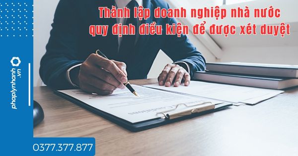 Thành lập doanh nghiệp nhà nước quy định điều kiện để được xét duyệt thế nào? 1 Thành lập doanh nghiệp nhà nước quy định điều kiện để được xét duyệt thế nào - tư vấn hỗ trợ pháp lý nhanh