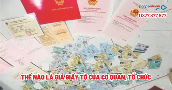 Thế nào là giả giấy tờ của cơ quan, tổ chức? 1 Thế nào là giả giấy tờ của cơ quan, tổ chức - Tư vấn, hỗ trợ pháp lý nhanh