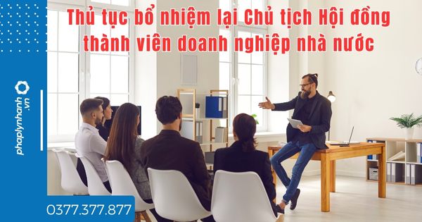 Thủ tục bổ nhiệm lại Chủ tịch Hội đồng thành viên doanh nghiệp nhà nước như thế nào? 1 Thủ tục bổ nhiệm lại Chủ tịch Hội đồng thành viên doanh nghiệp nhà nước như thế nào - tư vấn hỗ trợ pháp lý nhanh