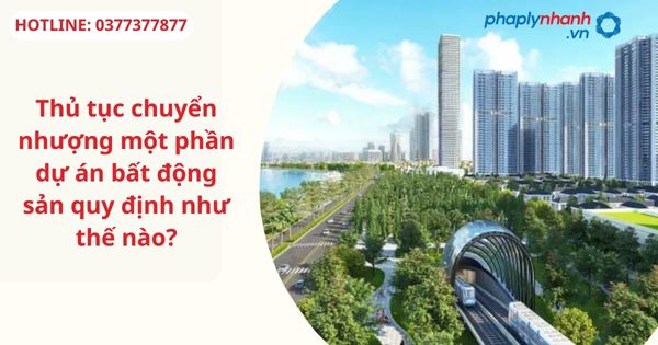 Thủ tục chuyển nhượng một phần dự án bất động sản quy định như thế nào? 1 Thủ tục chuyển nhượng một phần dự án bất động sản quy định như thế nào?