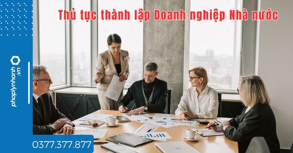 Thủ tục thành lập Doanh nghiệp Nhà nước như thế nào? 1 Thủ tục thành lập Doanh nghiệp Nhà nước như thế nào - tư vấn hỗ trợ pháp lý nhanh