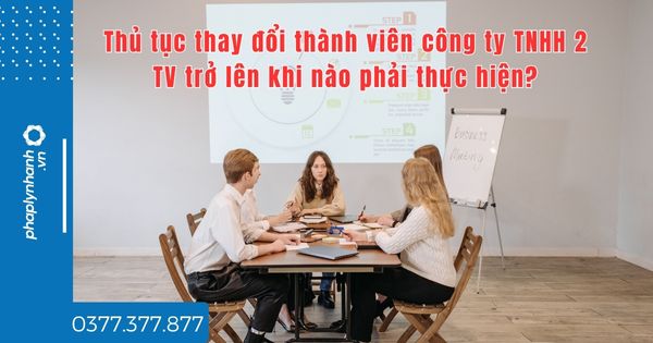 Thủ tục thay đổi thành viên công ty TNHH 2 TV trở lên khi nào phải thực hiện? 1 Thủ tục thay đổi thành viên công ty TNHH 2 TV trở lên khi nào phải thực hiện - tư vấn hỗ trợ pháp lý nhanh