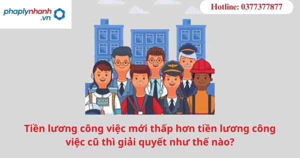 Tiền lương công việc mới thấp hơn tiền lương công việc cũ thì giải quyết như thế nào? 1 Tiền lương công việc mới thấp hơn tiền lương công việc cũ thì giải quyết như thế nào?