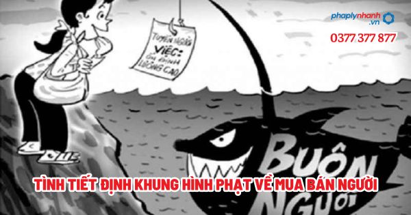 Tình tiết định khung hình phạt về mua bán người? 1 Tình tiết định khung hình phạt về mua bán người - Tư vấn, hỗ trợ pháp lý nhanh