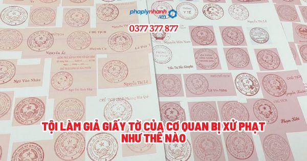 Tội làm giả giấy tờ của cơ quan bị xử phạt như thế nào? 1 Tội làm giả giấy tờ của cơ quan bị xử phat như thế nào - Tư vấn, hỗ trợ pháp lý nhanh
