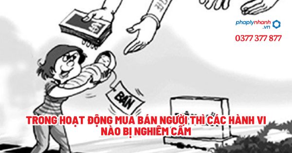Trong hoạt động mua bán người thì các hành vi nào bị nghiêm cấm? 1 Trong hoạt động mua bán người thì các hành vi nào bị nghiêm cấm - Tư vấn, hỗ trợ pháp lý nhanh