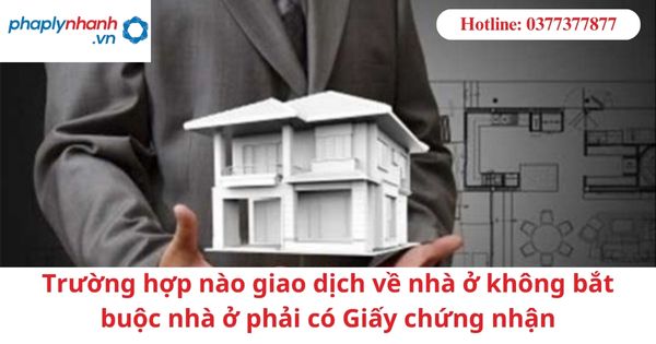 Trường hợp nào giao dịch về nhà ở không bắt buộc nhà ở phải có Giấy chứng nhận-hỗ trợ tư vấn pháp lý