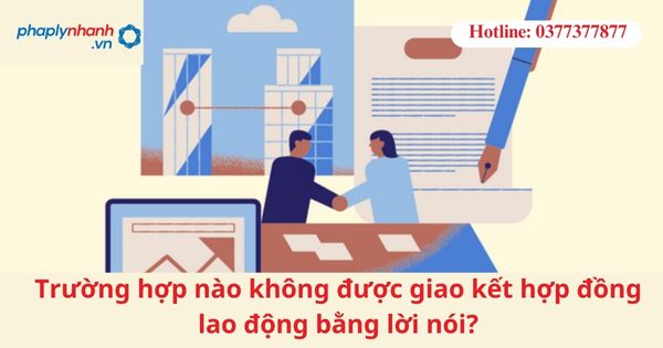Trường hợp nào không được giao kết hợp đồng lao động bằng lời nói? 1 Trường hợp nào không được giao kết hợp đồng lao động bằng lời nói?