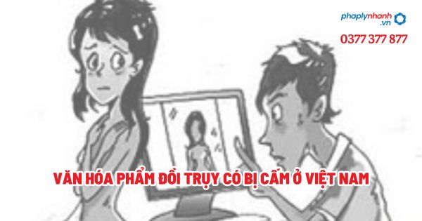 Văn hóa phẩm đồi trụy có bị cấm ở Việt Nam? 1 Văn hóa phẩm đồi trụy có bị cấm ở Việt Nam - Tư vấn, hỗ trợ pháp lý nhanh