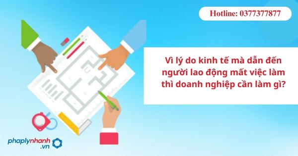 Vì lý do kinh tế mà dẫn đến người lao động mất việc làm thì doanh nghiệp cần làm gì? 1 Vì lý do kinh tế mà dẫn đến người lao động mất việc làm thì doanh nghiệp cần làm gì?