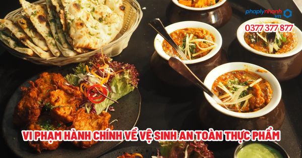 Vi phạm hành chính về vệ sinh an toàn thực phẩm - Tư vấn, hỗ trợ pháp lý nhanh