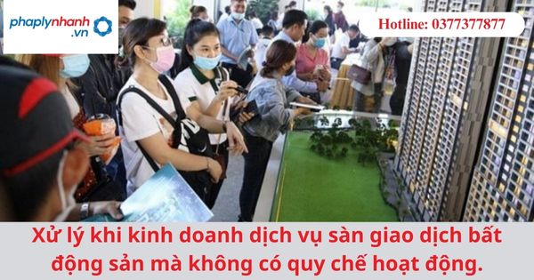 Xử lý khi kinh doanh dịch vụ sàn giao dịch bất động sản mà không có quy chế hoạt động. 1 Xử lý khi kinh doanh dịch vụ sàn giao dịch bất động sản mà không có quy chế hoạt động.