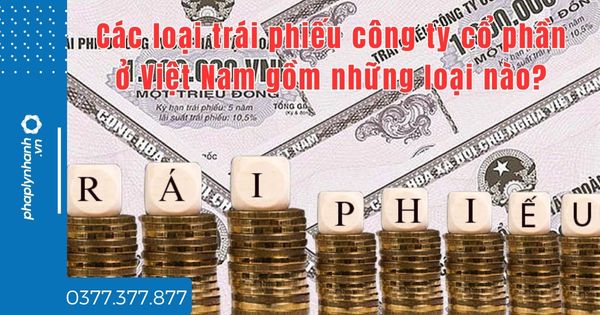 Các loại trái phiếu công ty cổ phần ở Việt Nam gồm những loại nào? 1 Các loại trái phiếu công ty cổ phần ở Việt Nam gồm những loại nào - tư vấn hỗ trợ pháp lý nhanh