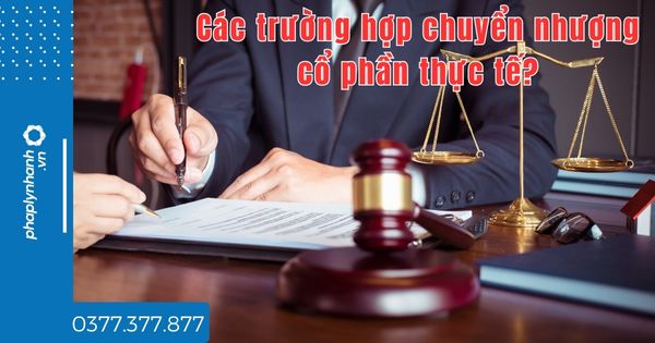 Các trường hợp chuyển nhượng cổ phần thực tế? 1 Các trường hợp chuyển nhượng cổ phần thực tế - tư vấn hỗ trợ pháp lý nhanh