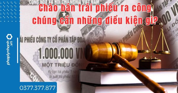 Chào bán trái phiếu ra công chúng cần những điều kiện gì? 1 Chào bán trái phiếu ra công chúng cần những điều kiện gì - tư vấn hỗ trợ pháp lý nhanh