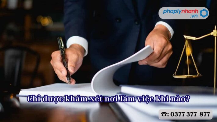 Chỉ được khám xét nơi làm việc khi nào? 2 Chỉ được khám xét nơi làm việc khi nào - Tư vấn, hỗ trợ pháp lý nhanh