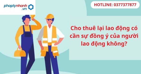 Cho thuê lại lao động có cần sự đồng ý của người lao động không? 1 Cho thuê lại lao động có cần sự đồng ý của người lao động không?