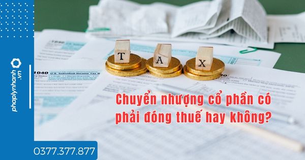 Chuyển nhượng cổ phần có phải đóng thuế hay không? 1 Chuyển nhượng cổ phần có phải đóng thuế hay không - tư vấn hỗ trợ pháp lý nhanh