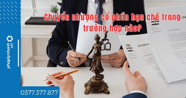 Chuyển nhượng cổ phần hạn chế trong trường hợp nào - tư vấn hỗ trợ pháp lý nhanh