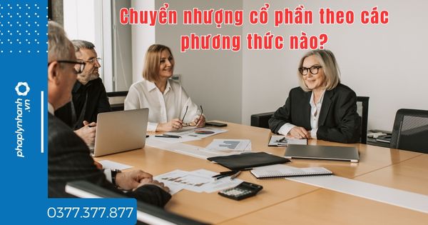 Chuyển nhượng cổ phần theo các phương thức nào? 1 Chuyển nhượng cổ phần theo các phương thức nào - tư vấn hỗ trợ pháp lý nhanh