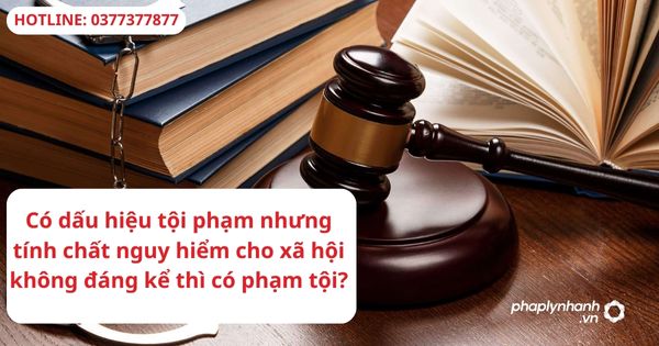 Có dấu hiệu tội phạm nhưng tính chất nguy hiểm cho xã hội không đáng kể thì có phạm tội?