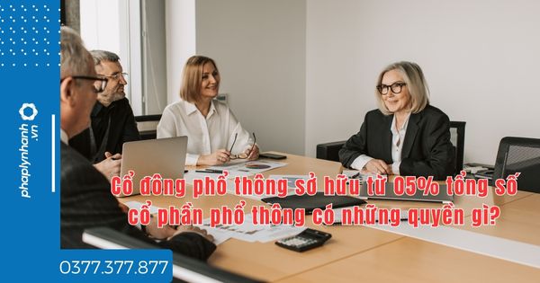 Cổ đông phổ thông sở hữu từ 05% tổng số cổ phần phổ thông có những quyền gì? 1 Cổ đông phổ thông sở hữu từ 05% tổng số cổ phần phổ thông có những quyền gì - tư vấn hỗ trợ pháp lý nhanh