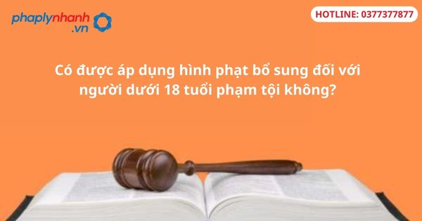 Có được áp dụng hình phạt bổ sung đối với người dưới 18 tuổi phạm tội không? 1 Có được áp dụng hình phạt bổ sung đối với người dưới 18 tuổi phạm tội không?