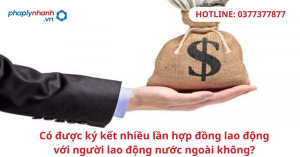 Có được ký kết nhiều lần hợp đồng lao động với người lao động nước ngoài không? 7 Có được ký kết nhiều lần hợp đồng lao động với người lao động nước ngoài không-hỗ trợ tư vấn pháp lý