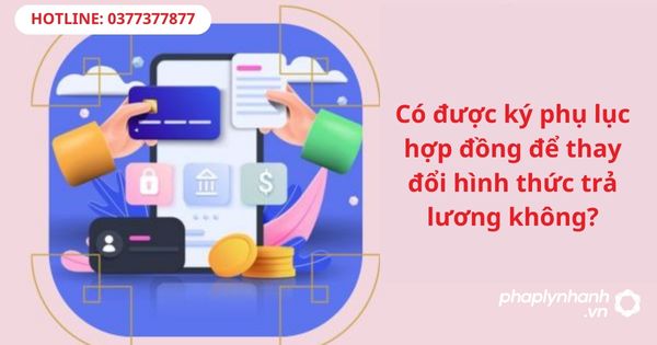 Có được ký phụ lục hợp đồng để thay đổi hình thức trả lương không-hỗ trợ tư vấn pháp lý