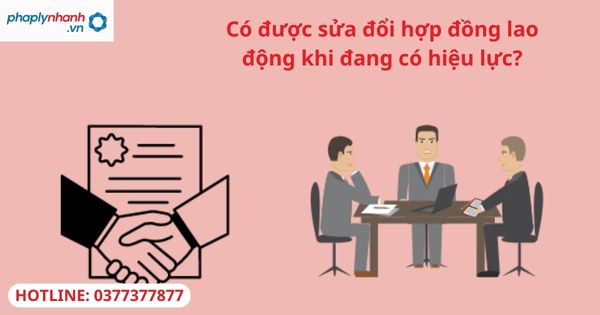 Có được sửa đổi, bổ sung hợp đồng lao động khi đang có hiệu lực? 1 Có được sửa đổi, bổ sung hợp đồng lao động khi đang có hiệu lực?