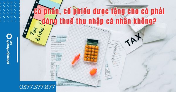 Cổ phần, cố phiếu được tặng cho có phải đóng thuế thu nhập cá nhân không? 5 Cổ phần, cố phiếu được tặng cho có phải đóng thuế thu nhập cá nhân không - tư vấn hỗ trợ pháp lý nhanh