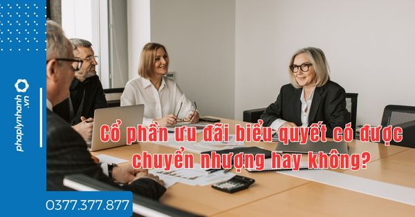 Cổ phần ưu đãi biểu quyết có được chuyển nhượng hay không? 1 Cổ phần ưu đãi biểu quyết có được chuyển nhượng hay không - tư vấn hỗ trợ pháp lý nhanh